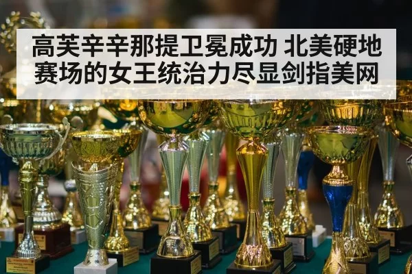 高芙辛辛那提卫冕成功 北美硬地赛场的女王统治力尽显剑指美网