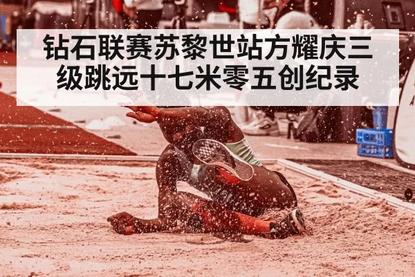 钻石联赛苏黎世站方耀庆三级跳远十七米零五创纪录