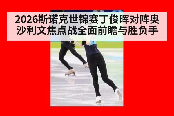 2026斯诺克世锦赛丁俊晖对阵奥沙利文焦点战全面前瞻与胜负手